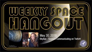 Weekly Space Hangout: May 30, 2018: Skylias - Science Communicating on Twitch!