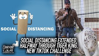 Social Distancing Extended, Halfway Through Tiger King, New TikTok Challenge