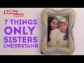 7 Things Only Sisters Understand