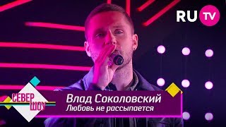 Влад Соколовский - Любовь Не Рассыпается