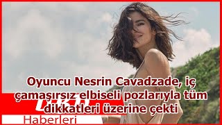 Oyuncu Nesrin Cavadzade, Iç Çamaşırsız Elbiseli Pozlarıyla Tüm Dikkatleri Üzerine Çekti