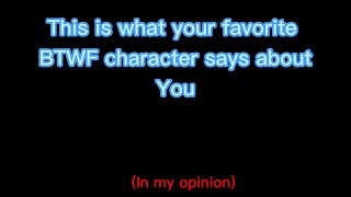 This Is What Your Favorite Btwf Character Says About You In My Opinion