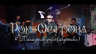 Рок-Острова - Пасмурное Утро. Акустика. Гластонбери.