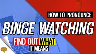 How To Pronounce Binge Watching | Definition and Example