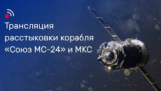 Трансляция Расстыковки Корабля «Союз Мс-24» И Мкс