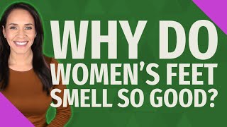 Why do women's feet smell so good?