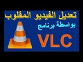 تعديل الفيديو المقلوب بواسطة برنامج Edit video inverted By VLC 2018