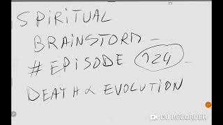 SPIRITUAL BRAINSTORM - EPISODE #124 - Death and evolution