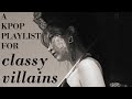 a kpop playlist for classy villains