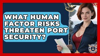 What Human Factor Risks Threaten Port Security? - Maritime Defenders