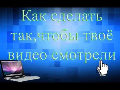 Как сделать так чтобы тебя смотрели на youtube Как сделать так чтобы тебя смотрели на youtube