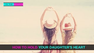 HOW TO HOLD YOUR DAUGHTER'S HEART