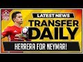 MAN UTD In HERRERA For NEYMAR Talks? MUFC Transfer News