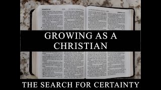 The Search for Certainty Part 20: Growing as a Christian