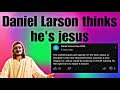 Daniel Larson thinks he's Jesus | Daniel Larson Update