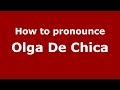How to pronounce Olga De Chica (Colombian Spanish-Colombia) - PronounceNames.com