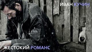 Иван Кучин - Жестокий Романс