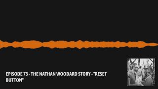 EPISODE 73 - THE NATHAN WOODARD STORY - "RESET BUTTON"