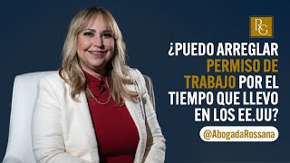 ¿Se puede arreglar permiso de trabajo por el tiempo que llevo viviendo en los EE.UU? #AbogadaRossana