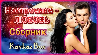 Настроение - Любовь ❤️ Сборник Хитов ✮ Kavkaz Box