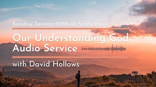 'Our Understanding God' Audio Sunday Service 20.09.20 with David Hollows (Part 1 of 2)