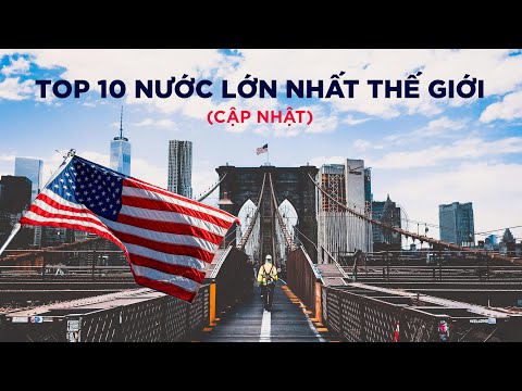 TOP 10 NƯỚC LỚN NHẤT THẾ GIỚI THEO DIỆN TÍCH (cập nhật 2020)