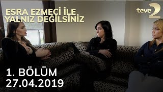 Esra Ezmeci ile Yalnız Değilsiniz 1. Bölüm | 27.04.2019 FULL BÖLÜM İZLE!