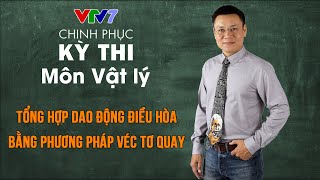 Tổng hợp dao động điều hòa bằng phương pháp véc tơ quay | Chinh phục kỳ thi THPTQG Vật lý