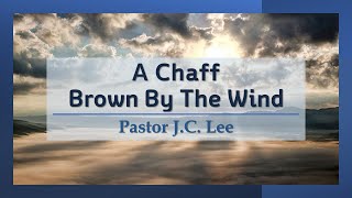 A Chaff Brown By The Wind (Pastor J.C. Lee)