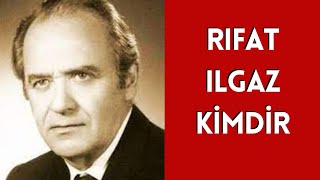 RIFAT ILGAZ KİMDİR, HAYATI VE HAKKINDA BİLİNMEYENLER