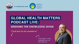 Global Health Matters Podcast Live Bridging The Knowledge Divide