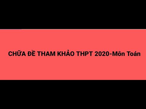 Giải chi tiết đề toán tham khảo thi THPT năm 2020 - Phần 1 - Thầy Lâm Vũ Phong,