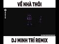 VỀ NHÀ THÔI - DJ Minh Trí Mix