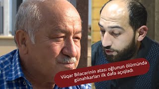 Vüqar Biləcərinin atası oğlunun ölümündə günahkarların adınnı ilk dəfə danışdı