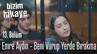 Emre Aydın - Beni Vurup Yerde Bırakma - Bizim Hikaye 13. Bölüm