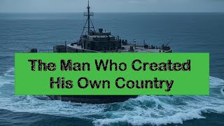 The Incredible True Story Of The Man Who Created His Own Country