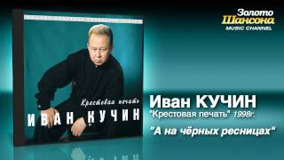 Иван Кучин - А На Чёрных Ресницах (Audio)