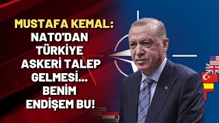 Mustafa Kemal: NATO'dan Türkiye askeri talep gelmesi... Benim endişem bu