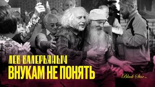 Лев Валерьяныч - Внукам Не Понять (Премьера Клипа, 2016)