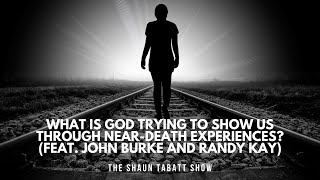 What Is God Trying To Show Us Through Near-Death Experiences? Feat. John Burke And Randy Kay