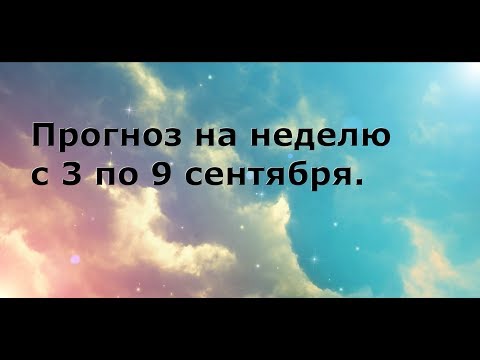 Прогноз на неделю с 3 сентября по 9 сентября. Прогноз на неделю с 3 сентября по 9 сентября.