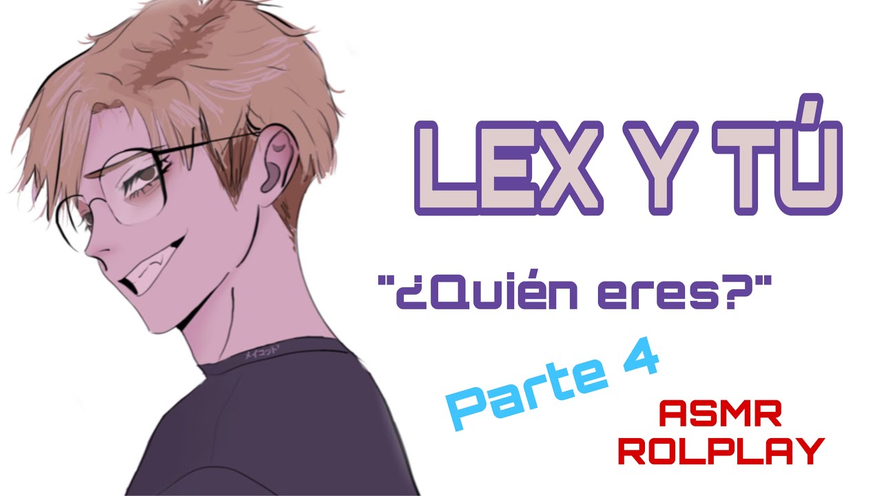 LEX Y TÚ "¿QUIÉN ERES?" PARTE 4 (ASMR ROLPLAY)