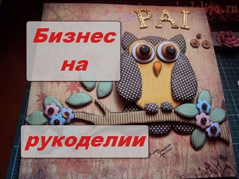 Рукоделие и творчество как бизнес Рукоделие и творчество как бизнес