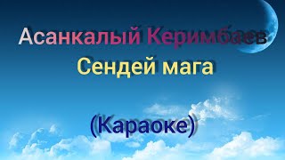 Асанкалый Керимбаев-Сендей мага (Караоке)