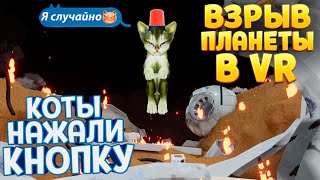 ВЗРЫВ ПЛАНЕТЫ ! КОТЫ НАЖАЛИ КРАСНУЮ КНОПКУ  В ВР ( Kitten'd VR )