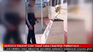 Atatürke Hakaret Eden Yusuf Saba Çıkarıldığı Mahkemece Tutuklandı