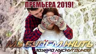 Премьера 2019 Мы Будем Жить -Эдуард Хуснутдинов