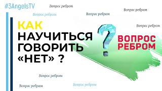 Как научиться говорить «нет»? | Вопрос ребром