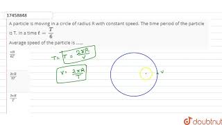 A Particle Is Moving In A Circle Of Radius R With Constant Speed. The Time Period Of The