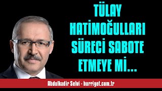 Abdulkadi̇r Selvi̇ Tülay Hati̇moğullari Süreci̇ Sabote Etmeye Mi̇ Çalişiyor - Sesli̇ Makale Di̇nle